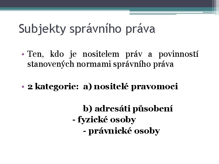 Subjekty správního práva • Ten, kdo je nositelem práv a povinností stanovených normami správního