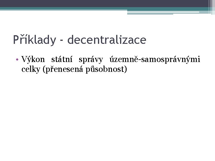 Příklady - decentralizace • Výkon státní správy územně-samosprávnými celky (přenesená působnost) 