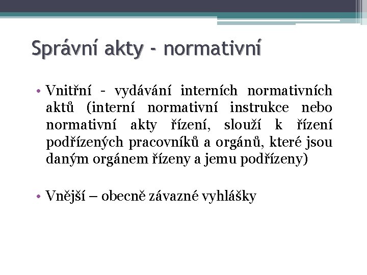 Správní akty - normativní • Vnitřní - vydávání interních normativních aktů (interní normativní instrukce