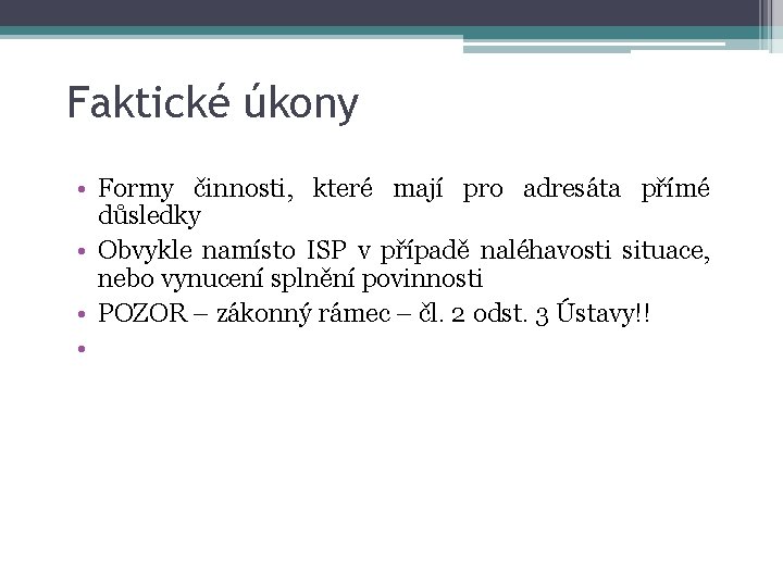 Faktické úkony • Formy činnosti, které mají pro adresáta přímé důsledky • Obvykle namísto