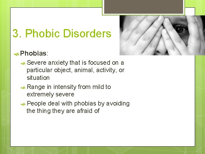 3. Phobic Disorders Phobias: Severe anxiety that is focused on a particular object, animal,