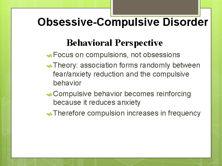 Obsessive-Compulsive Disorder Behavioral Perspective Focus on compulsions, not obsessions Theory: association forms randomly between