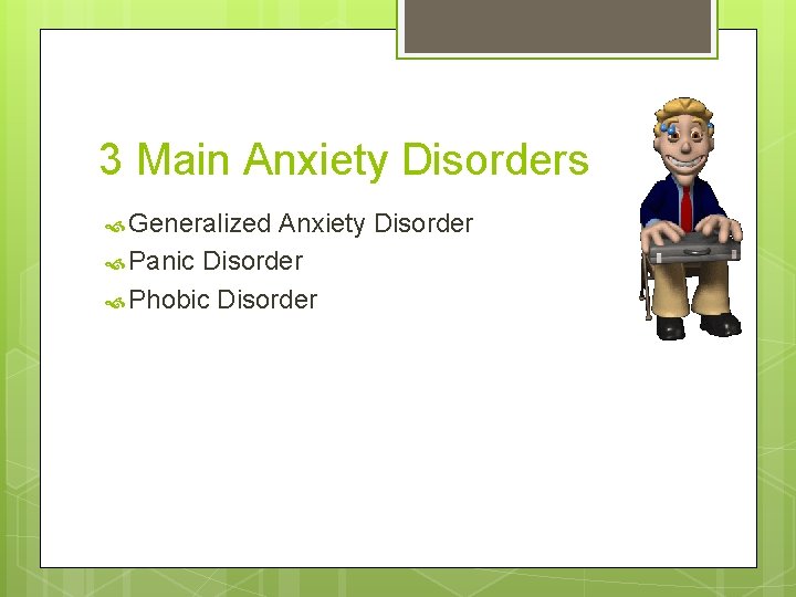 3 Main Anxiety Disorders Generalized Anxiety Disorder Panic Disorder Phobic Disorder 