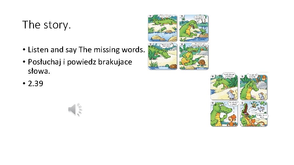 The story. • Listen and say The missing words. • Posłuchaj i powiedz brakujace