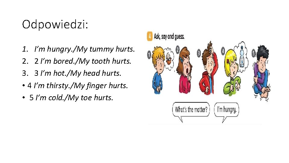 Odpowiedzi: 1. I’m hungry. /My tummy hurts. 2. 2 I’m bored. /My tooth hurts.