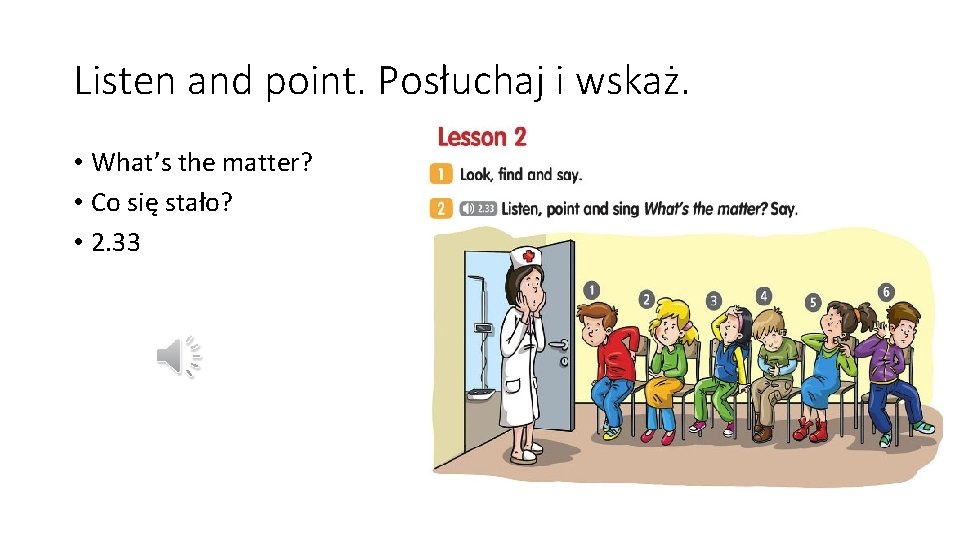 Listen and point. Posłuchaj i wskaż. • What’s the matter? • Co się stało?