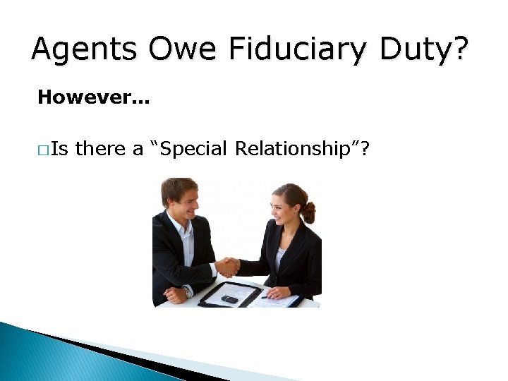 Agents Owe Fiduciary Duty? However… � Is there a “Special Relationship”? 