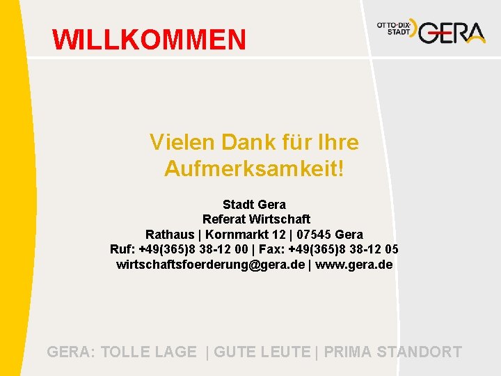 WILLKOMMEN Vielen Dank für Ihre Aufmerksamkeit! Stadt Gera Referat Wirtschaft Rathaus | Kornmarkt 12