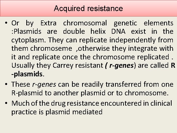 Acquired resistance • Or by Extra chromosomal genetic elements : Plasmids are double helix