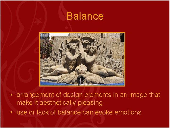 Balance • arrangement of design elements in an image that make it aesthetically pleasing