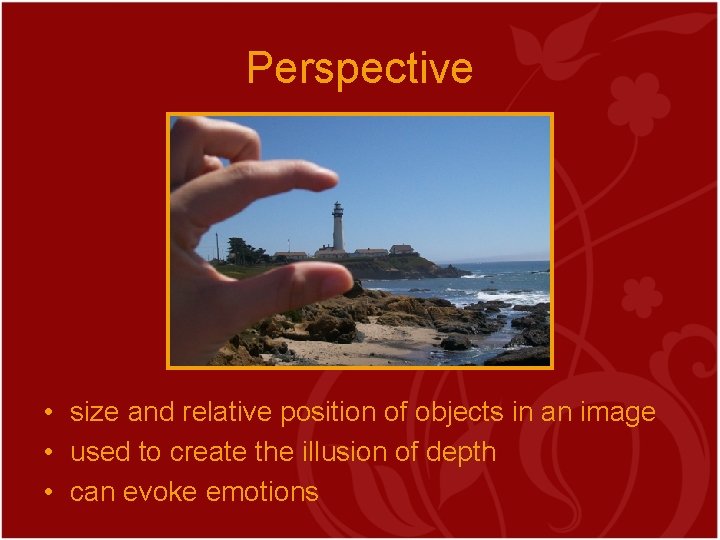 Perspective • size and relative position of objects in an image • used to