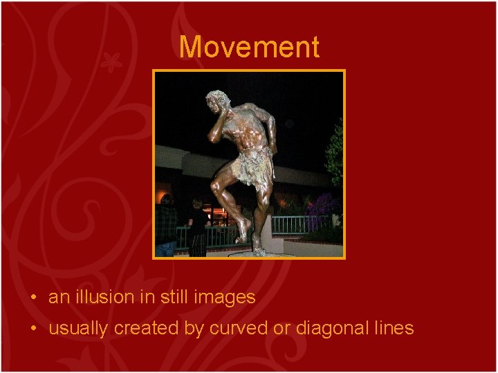 Movement • an illusion in still images • usually created by curved or diagonal