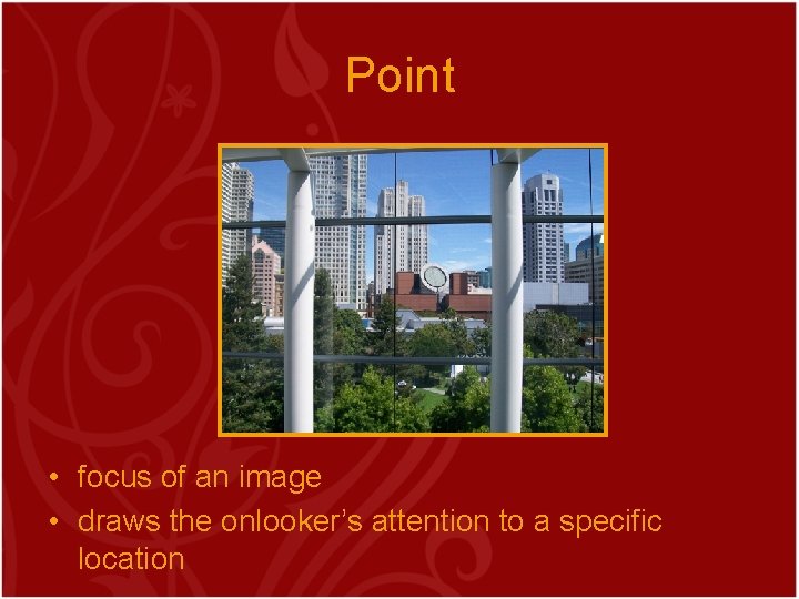 Point • focus of an image • draws the onlooker’s attention to a specific