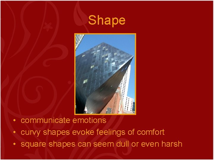 Shape • communicate emotions • curvy shapes evoke feelings of comfort • square shapes