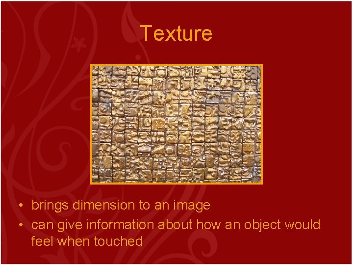Texture • brings dimension to an image • can give information about how an