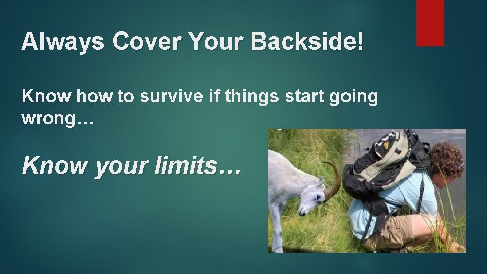 Always Cover Your Backside! Know how to survive if things start going wrong… Know