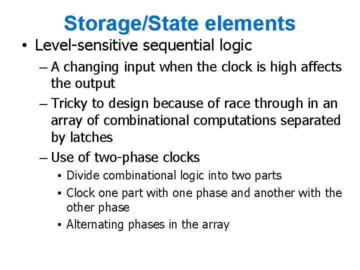 Storage/State elements • Level-sensitive sequential logic – A changing input when the clock is