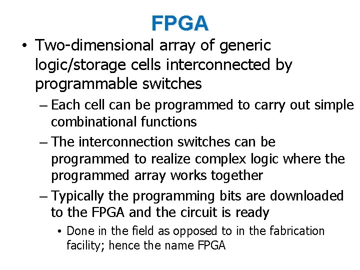 FPGA • Two-dimensional array of generic logic/storage cells interconnected by programmable switches – Each