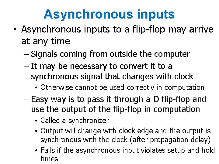 Asynchronous inputs • Asynchronous inputs to a flip-flop may arrive at any time –