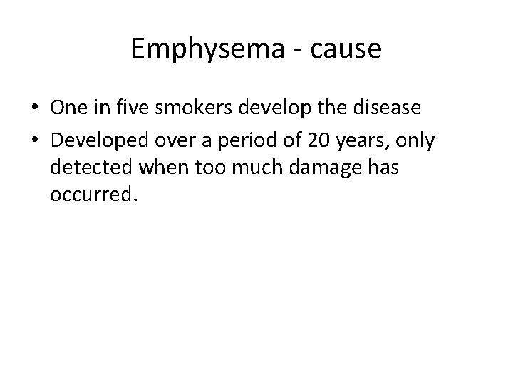 Emphysema - cause • One in five smokers develop the disease • Developed over