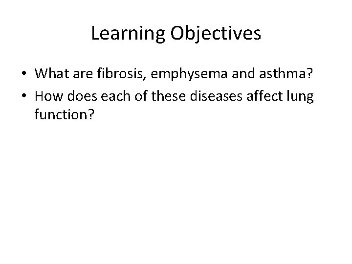 Learning Objectives • What are fibrosis, emphysema and asthma? • How does each of