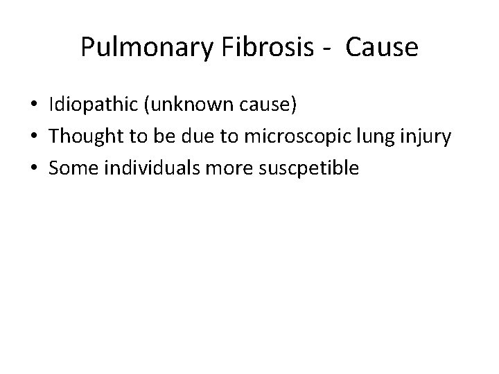 Pulmonary Fibrosis - Cause • Idiopathic (unknown cause) • Thought to be due to