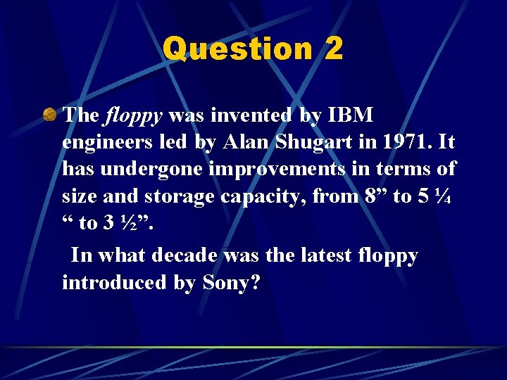 Question 2 The floppy was invented by IBM engineers led by Alan Shugart in