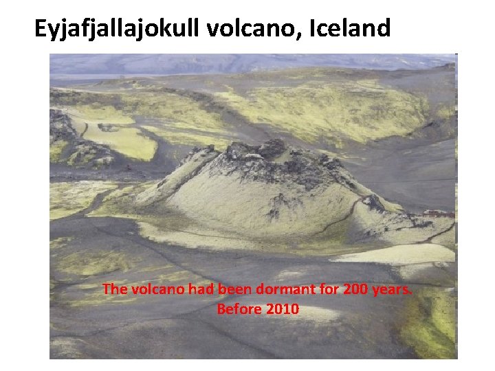 Eyjafjallajokull volcano, Iceland The volcano had been dormant for 200 years. Before 2010 