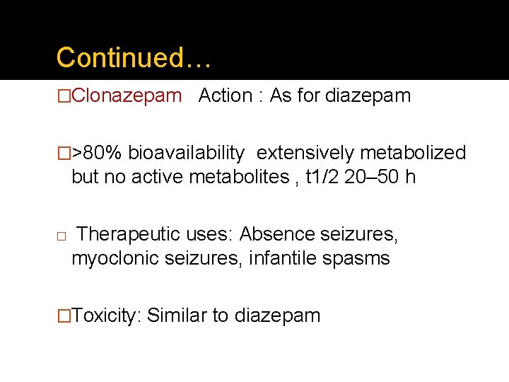 Continued… �Clonazepam Action : As for diazepam �>80% bioavailability extensively metabolized but no active