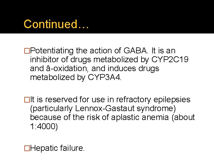 Continued… �Potentiating the action of GABA. It is an inhibitor of drugs metabolized by