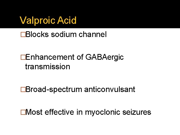 Valproic Acid �Blocks sodium channel �Enhancement of GABAergic transmission �Broad-spectrum anticonvulsant �Most effective in