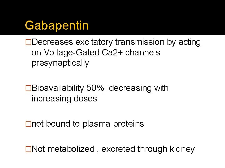 Gabapentin �Decreases excitatory transmission by acting on Voltage-Gated Ca 2+ channels presynaptically �Bioavailability 50%,