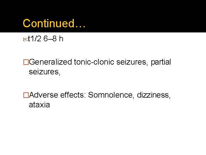 Continued… t 1/2 6– 8 h �Generalized tonic-clonic seizures, partial seizures, �Adverse effects: Somnolence,