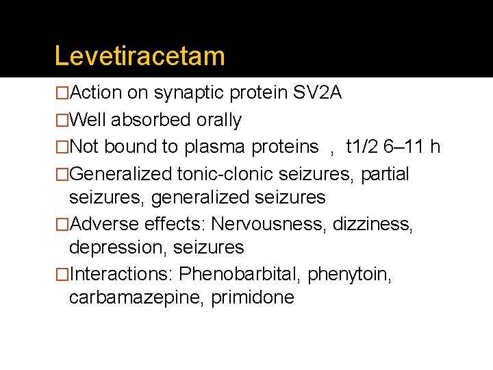 Levetiracetam �Action on synaptic protein SV 2 A �Well absorbed orally �Not bound to