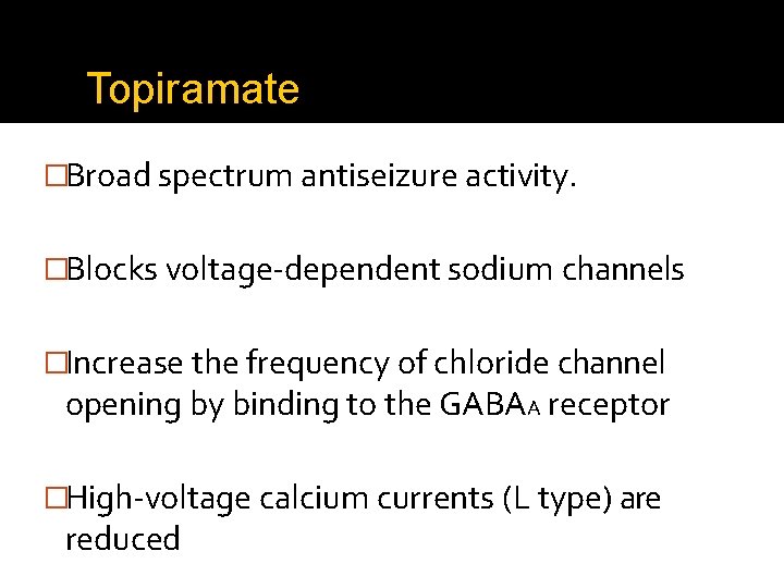 Topiramate �Broad spectrum antiseizure activity. �Blocks voltage-dependent sodium channels �Increase the frequency of chloride