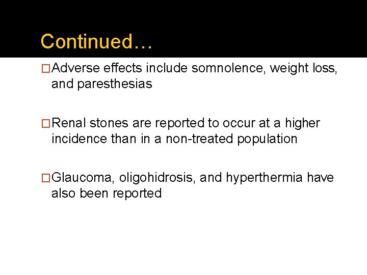 Continued… �Adverse effects include somnolence, weight loss, and paresthesias �Renal stones are reported to