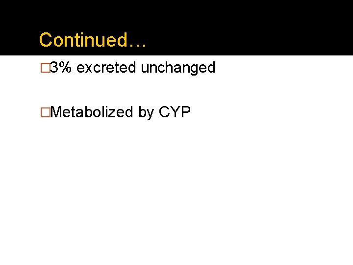 Continued… � 3% excreted unchanged �Metabolized by CYP 