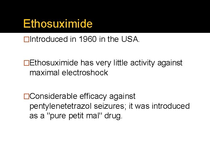 Ethosuximide �Introduced in 1960 in the USA. �Ethosuximide has very little activity against maximal