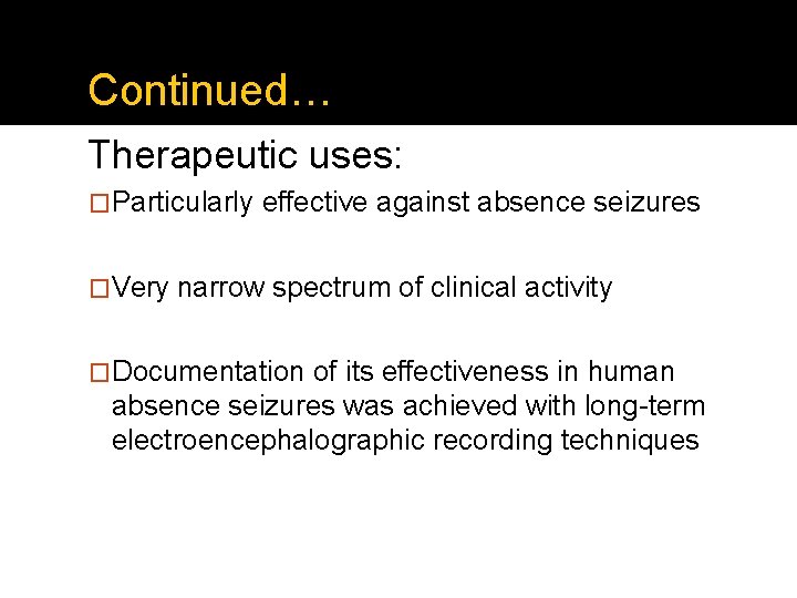 Continued… Therapeutic uses: �Particularly effective against absence seizures �Very narrow spectrum of clinical activity