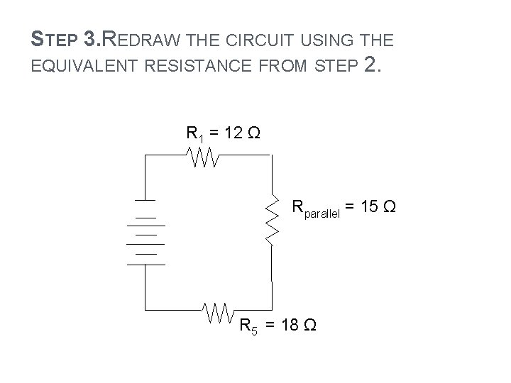 STEP 3. REDRAW THE CIRCUIT USING THE EQUIVALENT RESISTANCE FROM STEP 2. R 1