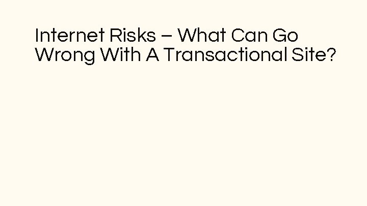 Internet Risks – What Can Go Wrong With A Transactional Site? Internet Risks – What Can Go Wrong With A Transactional Site?