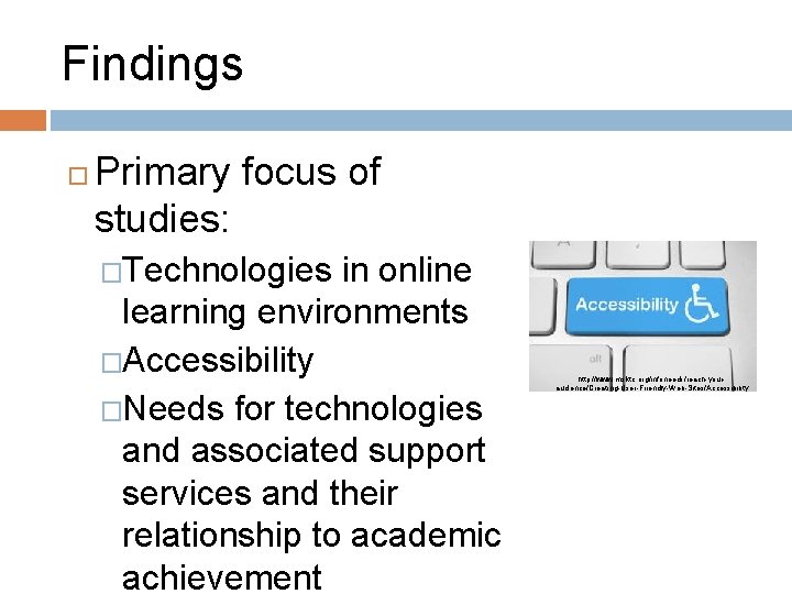 Findings Primary focus of studies: �Technologies in online learning environments �Accessibility �Needs for technologies