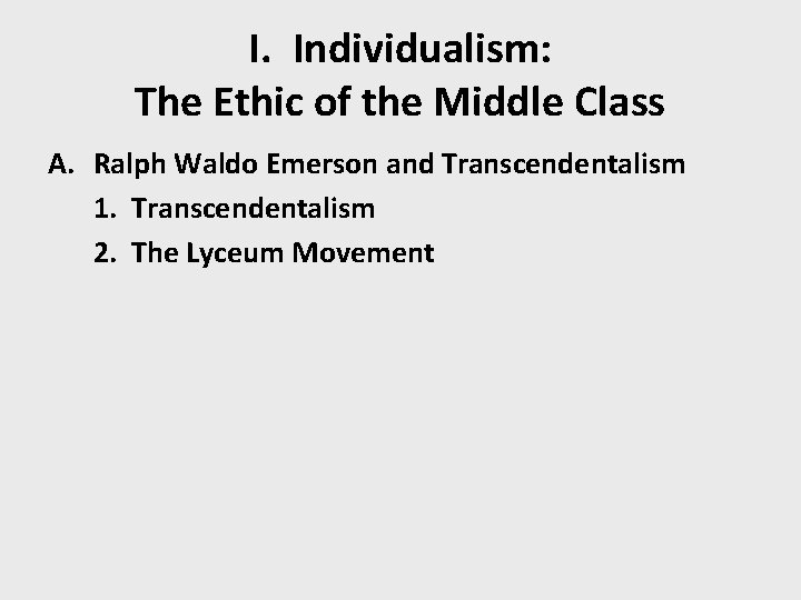 I. Individualism: The Ethic of the Middle Class A. Ralph Waldo Emerson and Transcendentalism