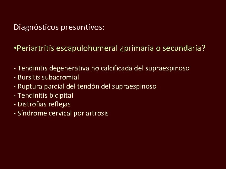 Diagnósticos presuntivos: • Periartritis escapulohumeral ¿primaria o secundaria? - Tendinitis degenerativa no calcificada del