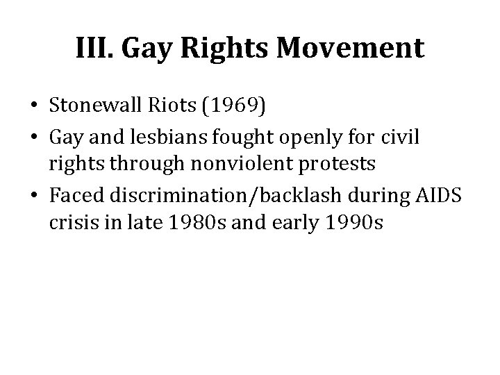 III. Gay Rights Movement • Stonewall Riots (1969) • Gay and lesbians fought openly