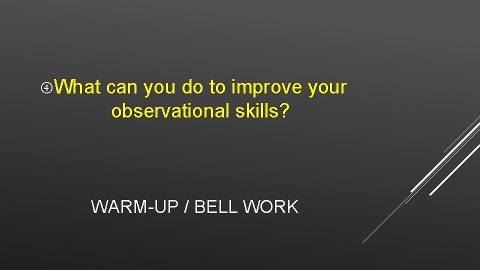  What can you do to improve your observational skills? WARM-UP / BELL WORK