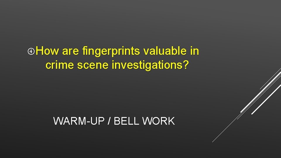  How are fingerprints valuable in crime scene investigations? WARM-UP / BELL WORK 