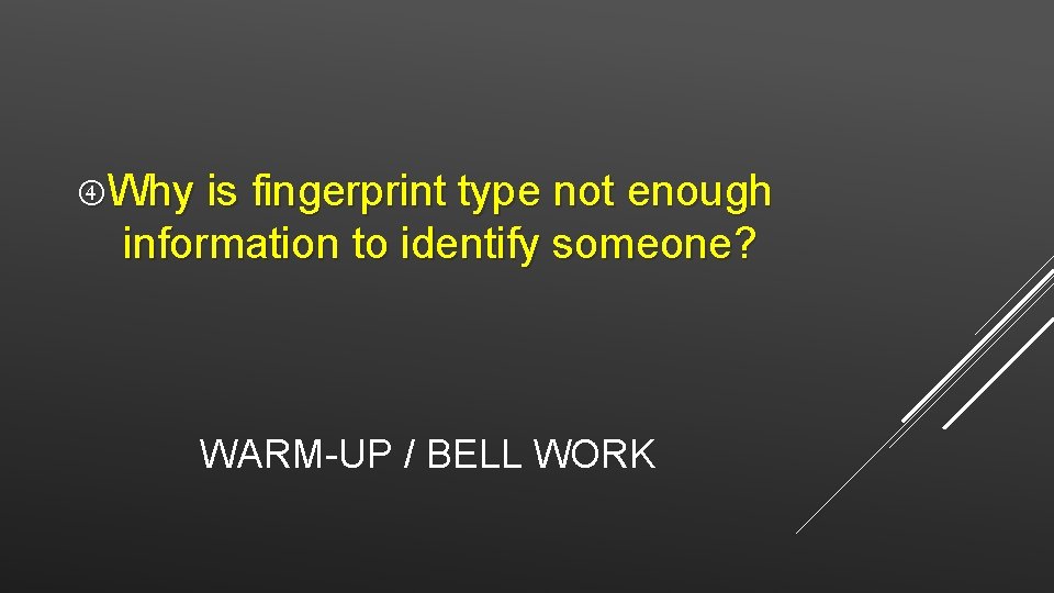  Why is fingerprint type not enough information to identify someone? WARM-UP / BELL