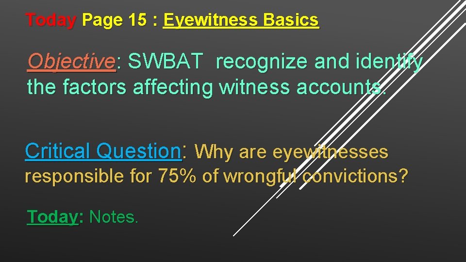 Today Page 15 : Eyewitness Basics Objective: SWBAT recognize and identify the factors affecting