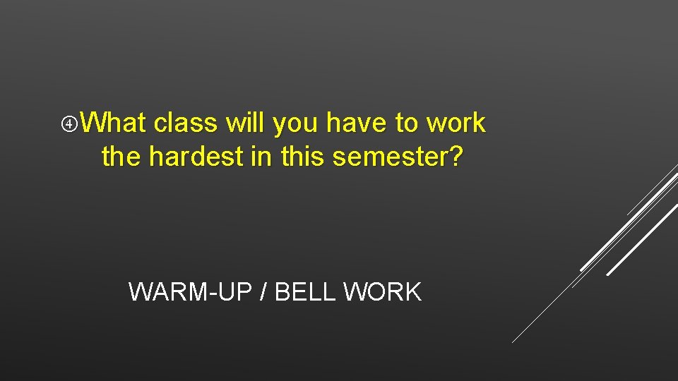  What class will you have to work the hardest in this semester? WARM-UP